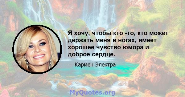 Я хочу, чтобы кто -то, кто может держать меня в ногах, имеет хорошее чувство юмора и доброе сердце.