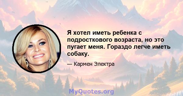 Я хотел иметь ребенка с подросткового возраста, но это пугает меня. Гораздо легче иметь собаку.