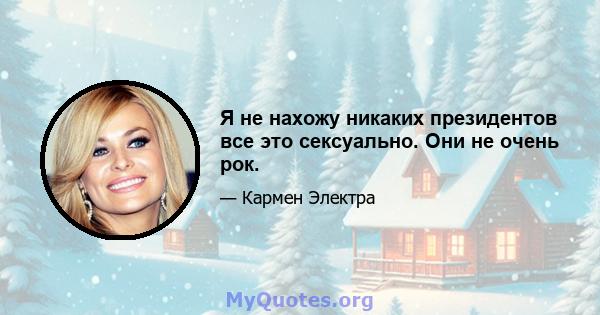 Я не нахожу никаких президентов все это сексуально. Они не очень рок.