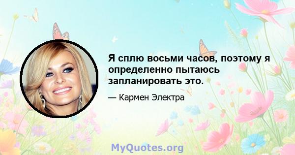 Я сплю восьми часов, поэтому я определенно пытаюсь запланировать это.