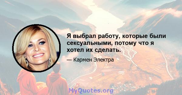 Я выбрал работу, которые были сексуальными, потому что я хотел их сделать.