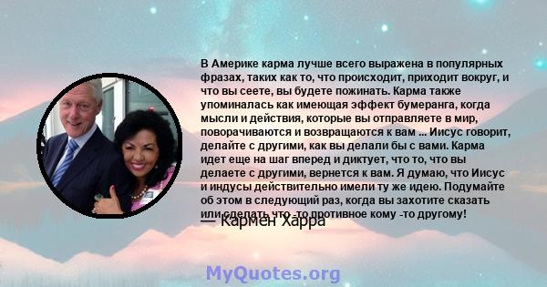 В Америке карма лучше всего выражена в популярных фразах, таких как то, что происходит, приходит вокруг, и что вы сеете, вы будете пожинать. Карма также упоминалась как имеющая эффект бумеранга, когда мысли и действия,