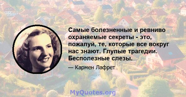 Самые болезненные и ревниво охраняемые секреты - это, пожалуй, те, которые все вокруг нас знают. Глупые трагедии. Бесполезные слезы.