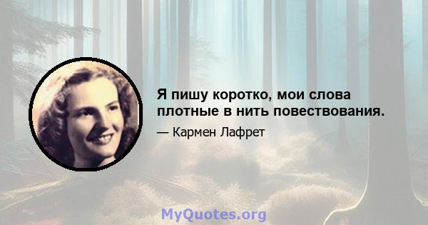 Я пишу коротко, мои слова плотные в нить повествования.