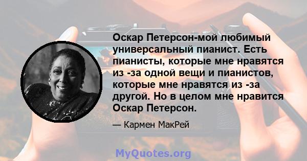 Оскар Петерсон-мой любимый универсальный пианист. Есть пианисты, которые мне нравятся из -за одной вещи и пианистов, которые мне нравятся из -за другой. Но в целом мне нравится Оскар Петерсон.