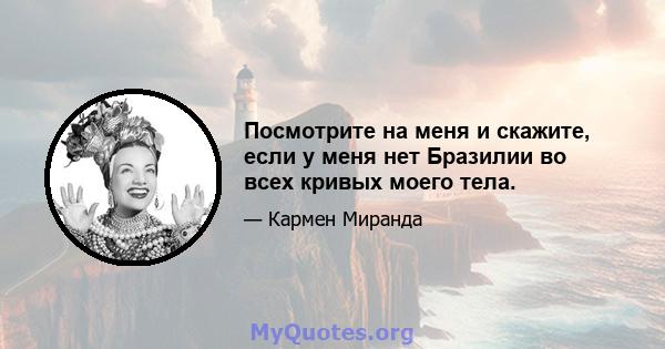 Посмотрите на меня и скажите, если у меня нет Бразилии во всех кривых моего тела.