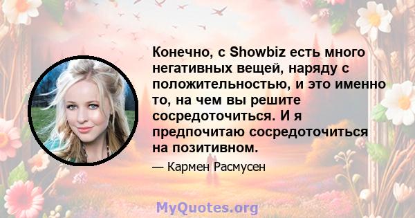 Конечно, с Showbiz есть много негативных вещей, наряду с положительностью, и это именно то, на чем вы решите сосредоточиться. И я предпочитаю сосредоточиться на позитивном.