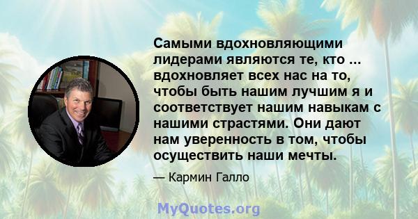 Самыми вдохновляющими лидерами являются те, кто ... вдохновляет всех нас на то, чтобы быть нашим лучшим я и соответствует нашим навыкам с нашими страстями. Они дают нам уверенность в том, чтобы осуществить наши мечты.