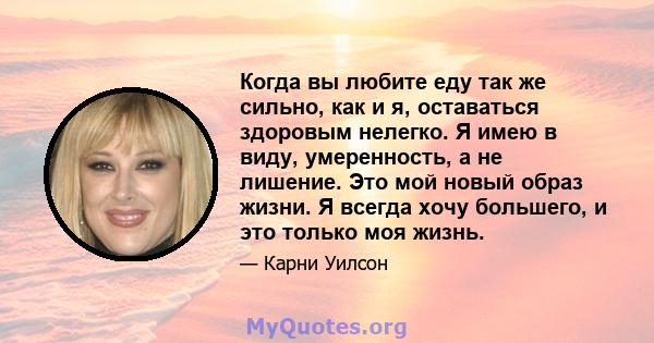 Когда вы любите еду так же сильно, как и я, оставаться здоровым нелегко. Я имею в виду, умеренность, а не лишение. Это мой новый образ жизни. Я всегда хочу большего, и это только моя жизнь.