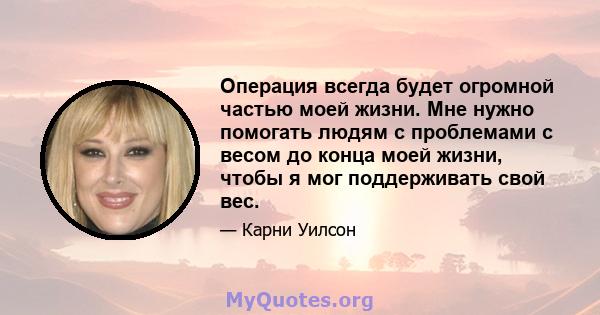 Операция всегда будет огромной частью моей жизни. Мне нужно помогать людям с проблемами с весом до конца моей жизни, чтобы я мог поддерживать свой вес.