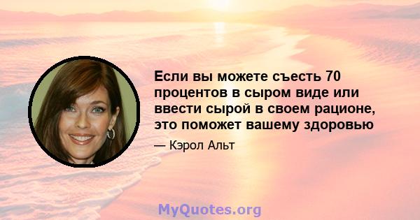 Если вы можете съесть 70 процентов в сыром виде или ввести сырой в своем рационе, это поможет вашему здоровью