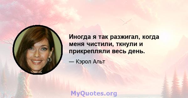 Иногда я так разжигал, когда меня чистили, ткнули и прикрепляли весь день.