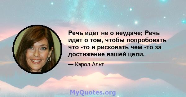 Речь идет не о неудаче; Речь идет о том, чтобы попробовать что -то и рисковать чем -то за достижение вашей цели.