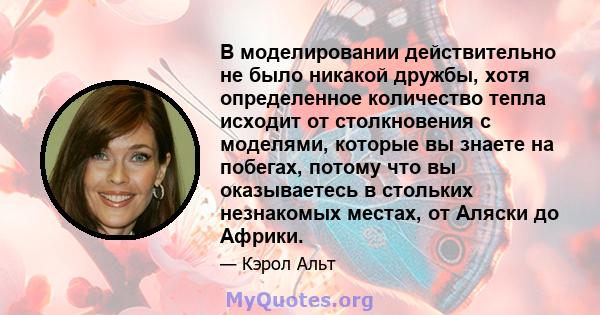 В моделировании действительно не было никакой дружбы, хотя определенное количество тепла исходит от столкновения с моделями, которые вы знаете на побегах, потому что вы оказываетесь в стольких незнакомых местах, от