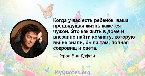 Когда у вас есть ребенок, ваша предыдущая жизнь кажется чужой. Это как жить в доме и внезапно найти комнату, которую вы не знали, была там, полная сокровищ и света.