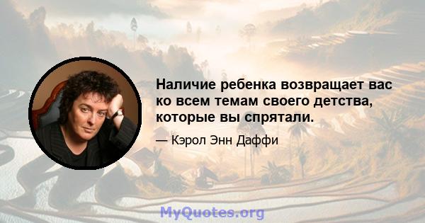 Наличие ребенка возвращает вас ко всем темам своего детства, которые вы спрятали.