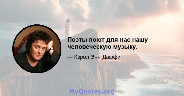 Поэты поют для нас нашу человеческую музыку.