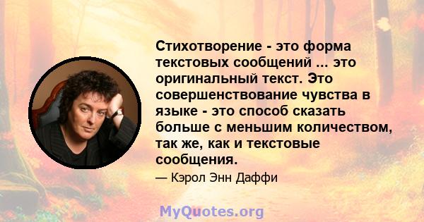 Стихотворение - это форма текстовых сообщений ... это оригинальный текст. Это совершенствование чувства в языке - это способ сказать больше с меньшим количеством, так же, как и текстовые сообщения.