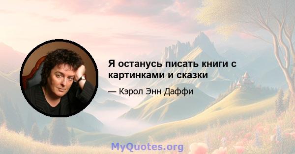 Я останусь писать книги с картинками и сказки