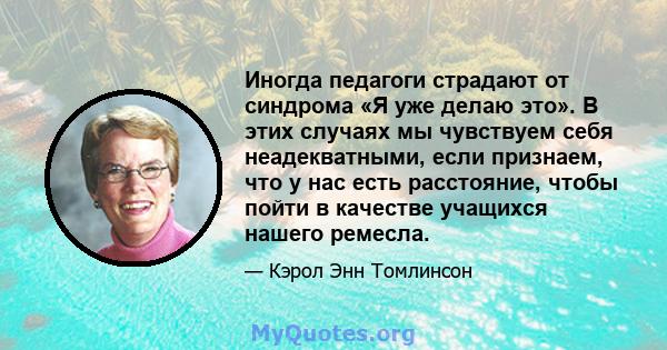 Иногда педагоги страдают от синдрома «Я уже делаю это». В этих случаях мы чувствуем себя неадекватными, если признаем, что у нас есть расстояние, чтобы пойти в качестве учащихся нашего ремесла.