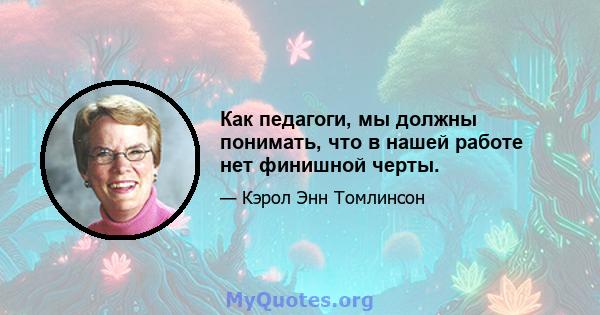 Как педагоги, мы должны понимать, что в нашей работе нет финишной черты.