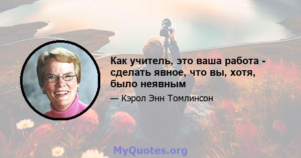 Как учитель, это ваша работа - сделать явное, что вы, хотя, было неявным