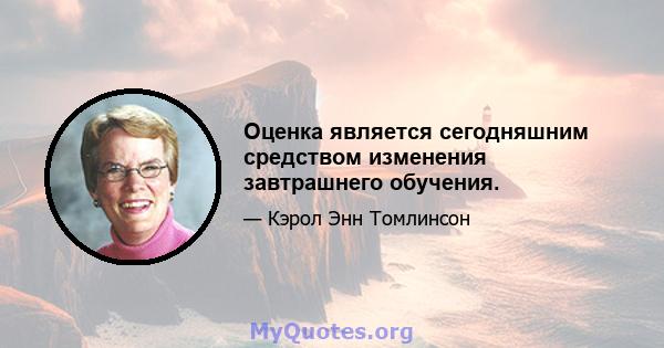 Оценка является сегодняшним средством изменения завтрашнего обучения.