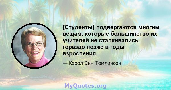 [Студенты] подвергаются многим вещам, которые большинство их учителей не сталкивались гораздо позже в годы взросления.