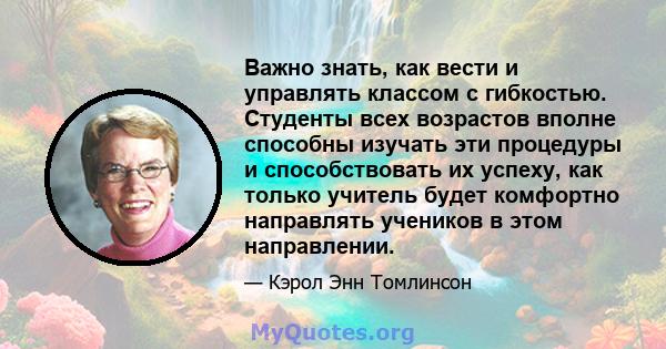 Важно знать, как вести и управлять классом с гибкостью. Студенты всех возрастов вполне способны изучать эти процедуры и способствовать их успеху, как только учитель будет комфортно направлять учеников в этом направлении.