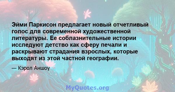 Эйми Паркисон предлагает новый отчетливый голос для современной художественной литературы. Ее соблазнительные истории исследуют детство как сферу печали и раскрывают страдания взрослых, которые выходят из этой частной