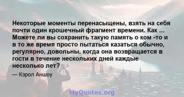 Некоторые моменты перенасыщены, взять на себя почти один крошечный фрагмент времени. Как ... Можете ли вы сохранить такую ​​память о ком -то и в то же время просто пытаться казаться обычно, регулярно, довольны, когда