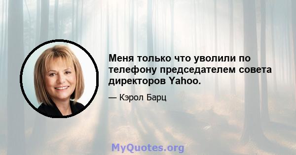 Меня только что уволили по телефону председателем совета директоров Yahoo.