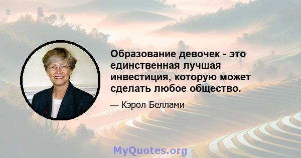 Образование девочек - это единственная лучшая инвестиция, которую может сделать любое общество.