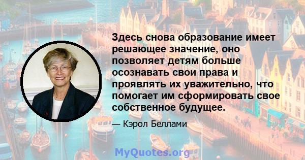 Здесь снова образование имеет решающее значение, оно позволяет детям больше осознавать свои права и проявлять их уважительно, что помогает им сформировать свое собственное будущее.