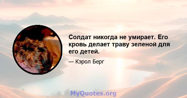 Солдат никогда не умирает. Его кровь делает траву зеленой для его детей.