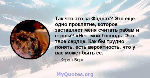 Так что это за Фаднах? Это еще одно проклятие, которое заставляет меня считать рабам и строги? «Нет, мой Господь. Это твое сердце. Как бы трудно понять, есть вероятность, что у вас может быть ее.