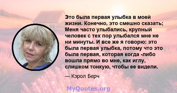 Это была первая улыбка в моей жизни. Конечно, это смешно сказать; Меня часто улыбались, крупный человек с тех пор улыбался мне не ни минуты. И все же я говорю: это была первая улыбка, потому что это была первая, которая 