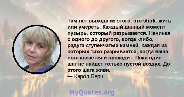 Там нет выхода из этого, это stark: жить или умереть. Каждый данный момент пузырь, который разрывается. Начиная с одного до другого, когда -либо, радуга ступенчатых камней, каждая из которых тихо разрывается, когда ваша 