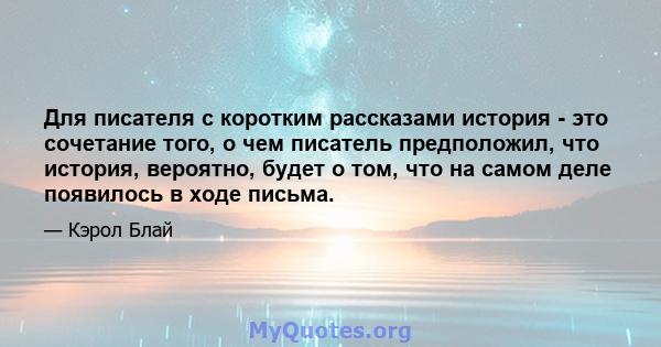 Для писателя с коротким рассказами история - это сочетание того, о чем писатель предположил, что история, вероятно, будет о том, что на самом деле появилось в ходе письма.