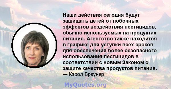 Наши действия сегодня будут защищать детей от побочных эффектов воздействия пестицидов, обычно используемых на продуктах питания. Агентство также находится в графике для уступки всех сроков для обеспечения более