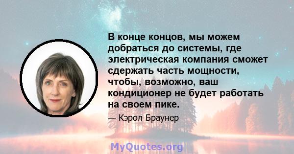 В конце концов, мы можем добраться до системы, где электрическая компания сможет сдержать часть мощности, чтобы, возможно, ваш кондиционер не будет работать на своем пике.