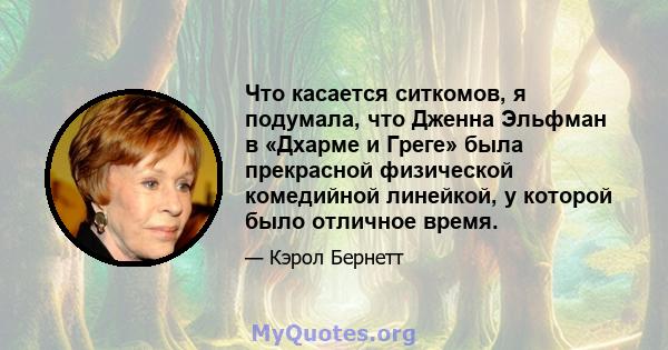 Что касается ситкомов, я подумала, что Дженна Эльфман в «Дхарме и Греге» была прекрасной физической комедийной линейкой, у которой было отличное время.