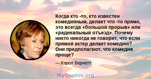 Когда кто -то, кто известен комедийным, делает что -то прямо, это всегда «большой прорыв» или «радикальный отъезд». Почему никто никогда не говорит, что если прямой актер делает комедию? Они предполагают, что комедия