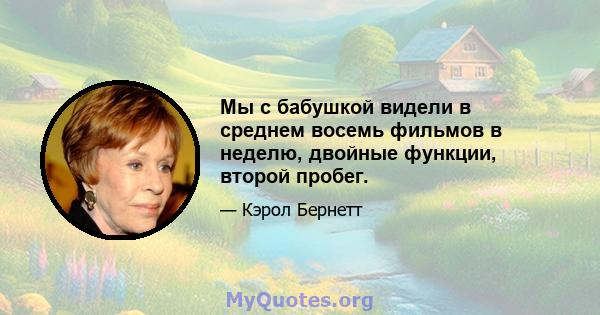 Мы с бабушкой видели в среднем восемь фильмов в неделю, двойные функции, второй пробег.