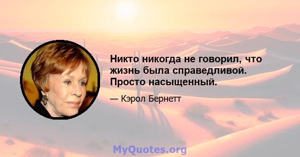 Никто никогда не говорил, что жизнь была справедливой. Просто насыщенный.