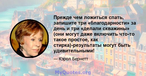 Прежде чем ложиться спать, запишите три «благодарности» за день и три «делали скважины» (они могут даже включить что-то такое простое, как стирка)-результаты могут быть удивительными!