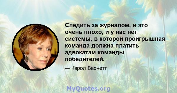 Следить за журналом, и это очень плохо, и у нас нет системы, в которой проигрышная команда должна платить адвокатам команды победителей.