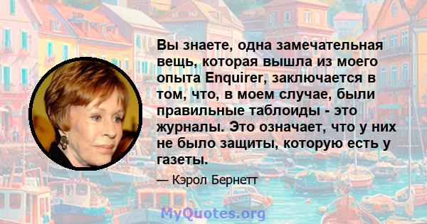 Вы знаете, одна замечательная вещь, которая вышла из моего опыта Enquirer, заключается в том, что, в моем случае, были правильные таблоиды - это журналы. Это означает, что у них не было защиты, которую есть у газеты.