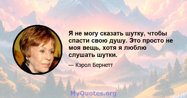 Я не могу сказать шутку, чтобы спасти свою душу. Это просто не моя вещь, хотя я люблю слушать шутки.