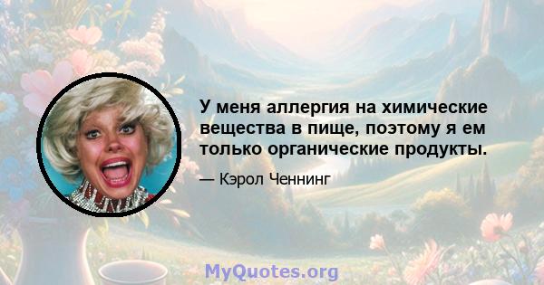 У меня аллергия на химические вещества в пище, поэтому я ем только органические продукты.